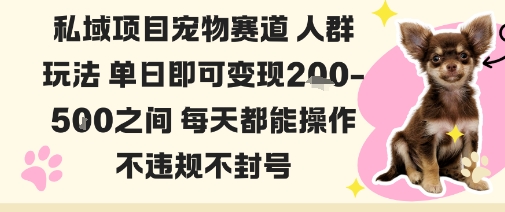 私域宠物项目赛道人群玩法单日即可变现2-5张之间每天都能操作不违规不封号-副业宝典