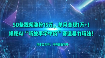 50条视频涨粉15W，单月变现1W+！揭秘AI“听故事学中药”赛道暴力玩法-副业宝典