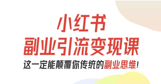 小红书副业引流变现课，从0-1跑通副业项目，这一定能颠覆你传统的副业思维-副业宝典