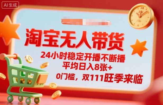 淘宝无人带货，24小时稳定开播不断播，平均日入8张+，0门槛，双11旺季来临【揭秘】-副业宝典