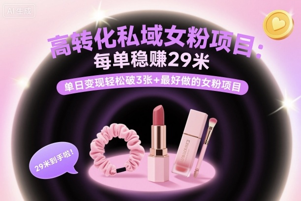 高转化私域女粉项目：每单稳賺29米，单日变现轻松破3张+最好做的女粉项目-副业宝典