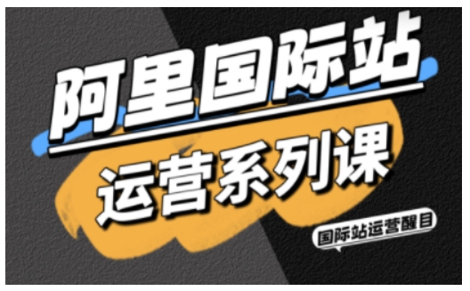 阿里国际站运营系列课，涵盖精准引流、直通车与全站推实战SOP，搭配AI效率工具包与高阶增长玩法-副业宝典