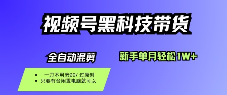 视频号黑科技短视频带货，新手一个月也1W+，纯搬运一刀不用剪，零投入【揭秘】-副业宝典