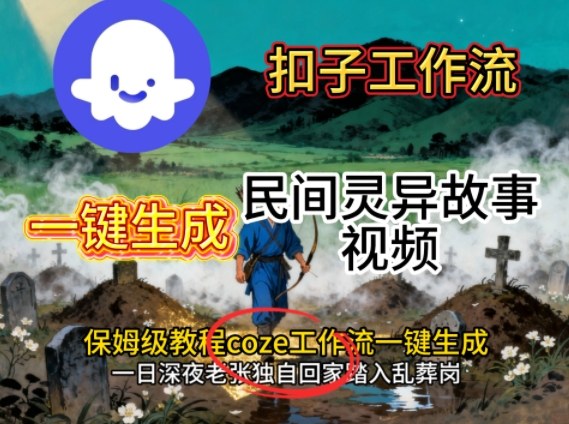 Coze扣子工作流一键生成民间灵异故事视频，保姆级教程搭建教学-副业宝典