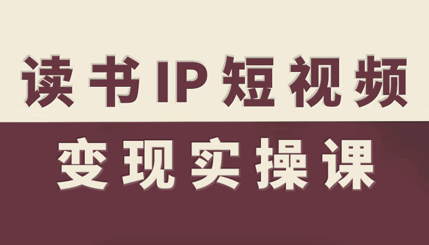 读书IP短视频变现实操课，读书IP赛道变现指南-副业宝典