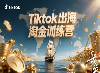 Tiktok出海淘金训练营，跨境电商TK实战变现-副业宝典