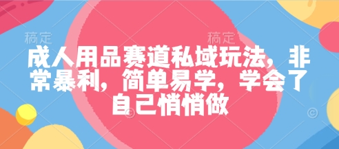 成人用品赛道私域玩法，非常暴利，简单易学，学会了自己悄悄做-副业宝典