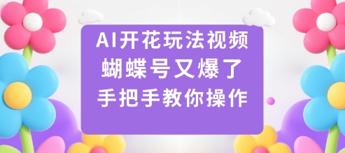 AI开花玩法视频，蝴蝶号又爆了，手把手教你操作-副业宝典