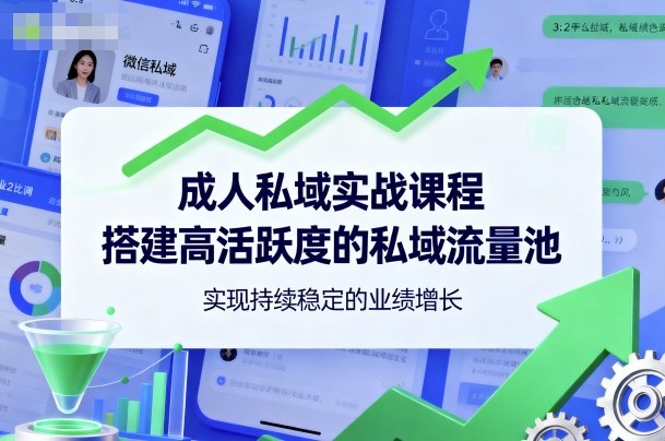 成人私域实战课程，搭建高活跃度的私域流量池，实现持续稳定的业绩增长-副业宝典