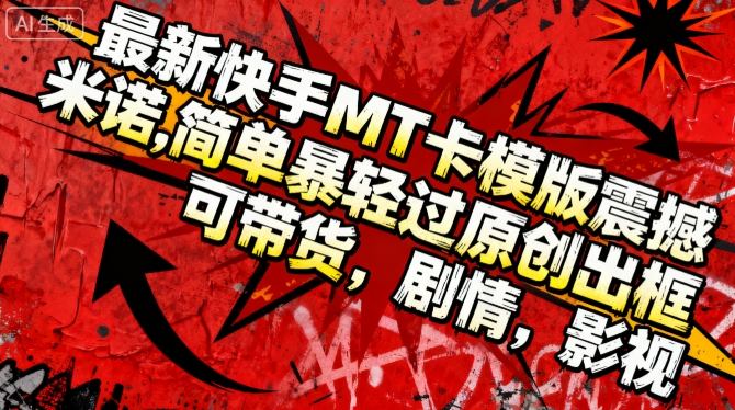 最新快手MT卡模版震撼多米诺，简单粗暴轻松过原创出框，可带货，剧情，影视-副业宝典
