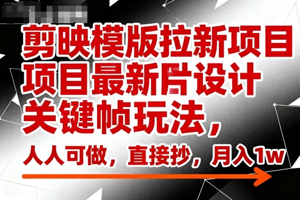 剪映模版拉新项目最新图片设计关键帧玩法，人人可做，直接抄，月入1w+-副业宝典