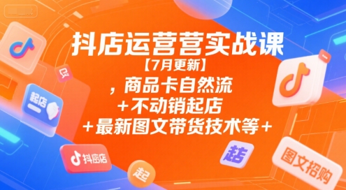 抖店运营实战课【9月更新】,商品卡自然流+不动销起店+最新图文带货技术等-副业宝典