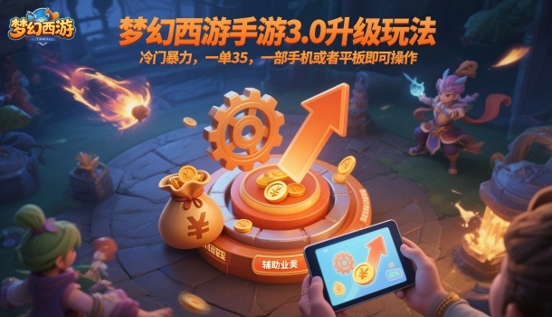 梦幻西游手游3.0升级玩法，冷门暴力，一单35，一部手机或者平板即可操作，一天几张轻轻松松【揭秘】-副业宝典
