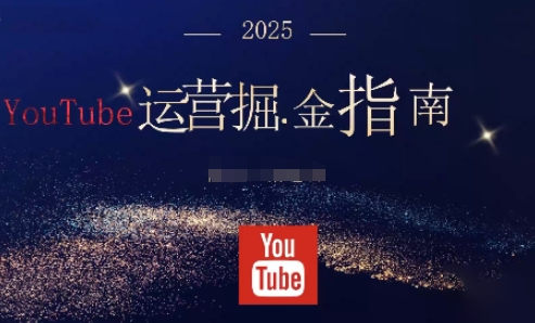 2025油管YouTuBe运营掘金指南，全方位帮你从零搭建油管运营体系-副业宝典