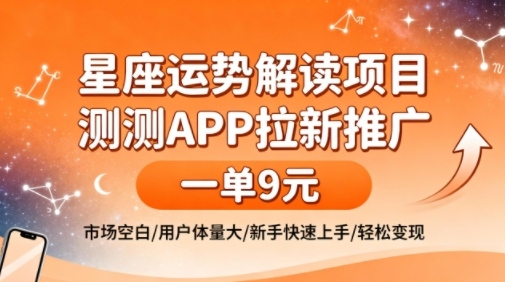 星座运势解读项目，测测APP拉新推广，一单9米，市场空白，用户体量大，新手也能快速上手，轻松变现-副业宝典
