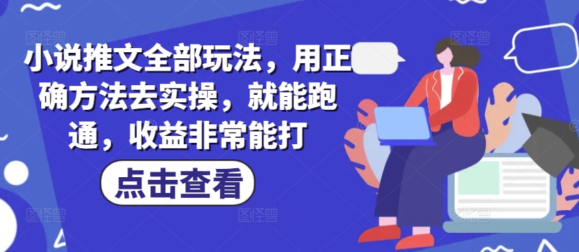 小说推文全部玩法，用正确方法去实操，就能跑通，收益非常能打-副业宝典