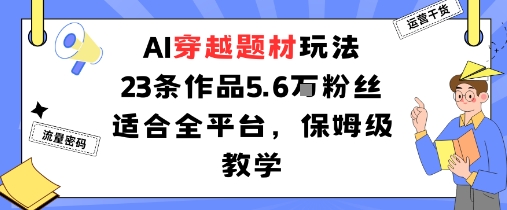AI穿越题材玩法：23条作品收获5.6W粉丝适合全平台，保姆级教学-副业宝典