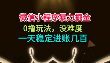 微信小程序暴力掘金，0撸玩法，没难度，一天稳定进账几张【揭秘】-副业宝典