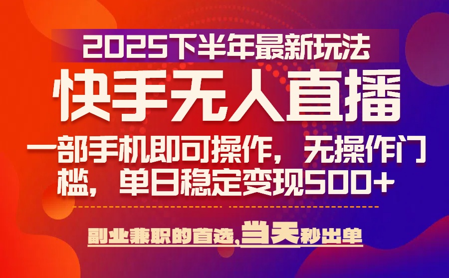 25年快手无人直播最新玩法，当天可出单，一部手机即可操作-副业宝典