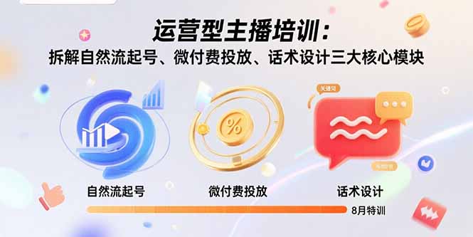 运营型主播培训：拆解自然流起号、微付费投放、话术设计三大核心模块-8月-副业宝典