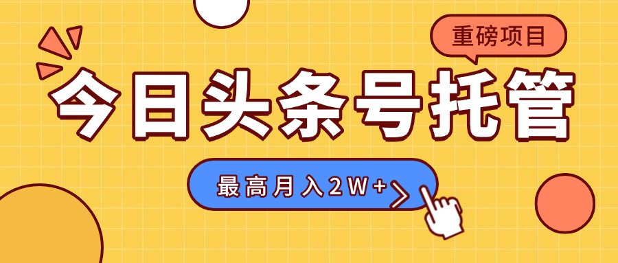 【头条号托管 】我存作品到草稿箱，你每天5分钟发布，最高月入2W+-副业宝典
