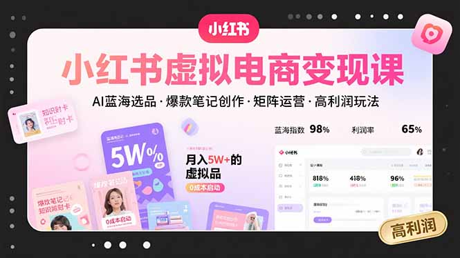 小红书虚拟电商变现课，AI蓝海选品，爆款笔记创作，矩阵运营，高利润玩法-副业宝典