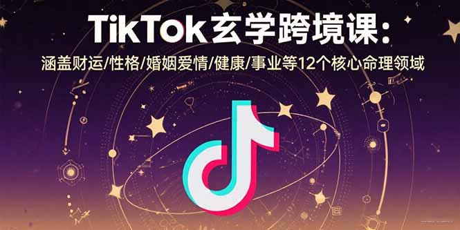 TikTok玄学跨境课：涵盖财运/性格/婚姻爱情/健康/事业等12个核心命理领域-副业宝典