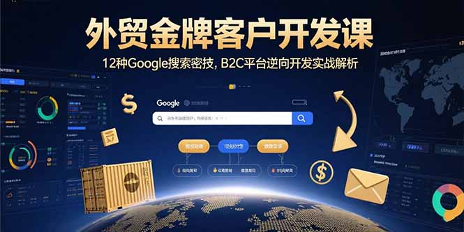 外贸金牌客户开发课，12种Google搜索密技，B2C平台逆向开发实战解析-副业宝典