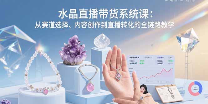 水晶直播带货系统课：从赛道选择、内容创作到直播转化的全链路教学-副业宝典