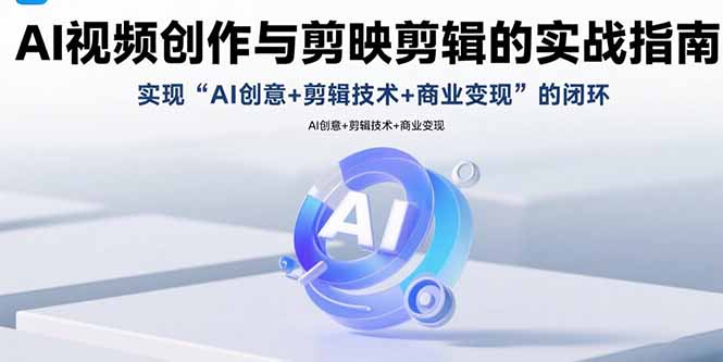 AI视频创作与剪映剪辑的实战指南，实现AI创意+剪辑技术+商业变现的闭环-副业宝典