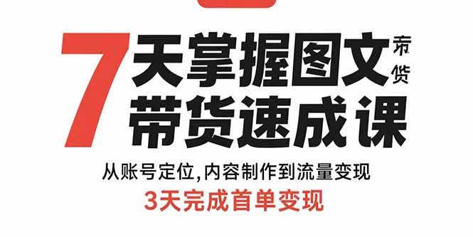 7天掌握图文带货速成课：从账号定位,内容制作到流量变现,3天完成首单变现-副业宝典
