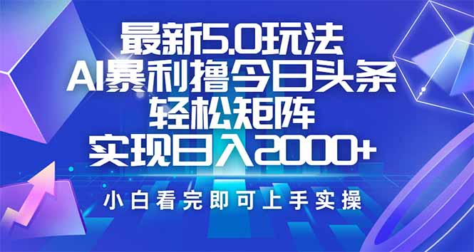今日头条最新5.0玩法，思路简单，复制粘贴，轻松实现矩阵日入2000+-副业宝典