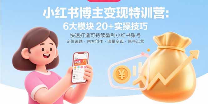 小红书博主变现特训营：6大模块20+实操技巧 快速打造可持续盈利小红书账号-副业宝典