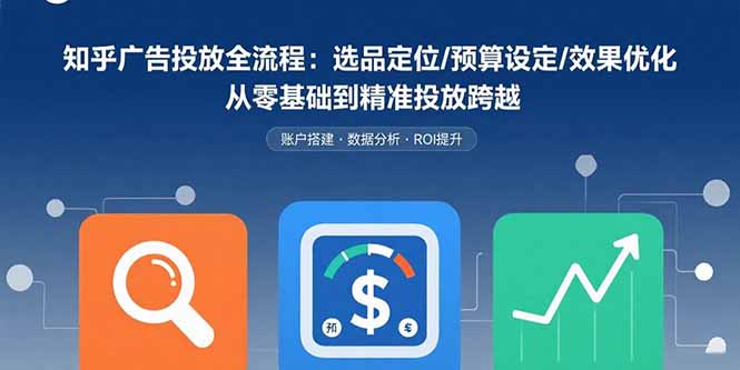 知乎广告投放全流程：选品定位/预算设定/效果优化 从零基础到精准投放跨越-副业宝典