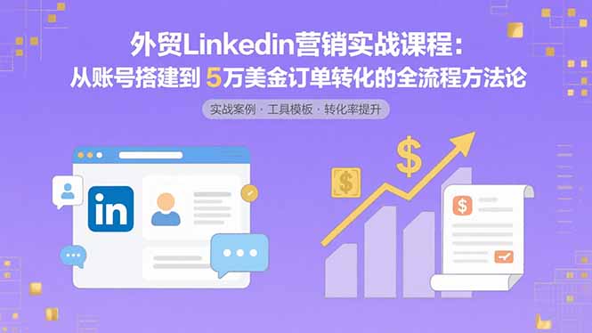 外贸LinkedIn营销实战课程：从账号搭建到5万美金订单转化的全流程方法论-副业宝典