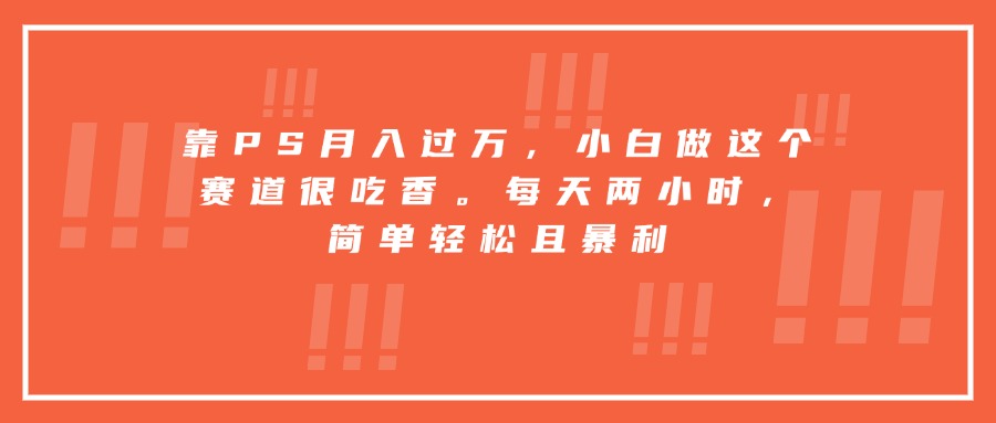 靠PS月入过万，小白做这个赛道很吃香。每天两小时，简单轻松且暴利-副业宝典
