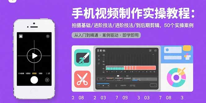 手机视频制作实操教程：拍摄基础/进阶技法/到后期剪辑，50个实操案例-副业宝典