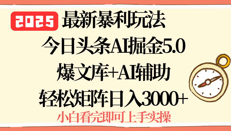 2025年今日头条最新暴利玩法5.0，一键生成爆款，轻松实现矩阵日入3000+-副业宝典