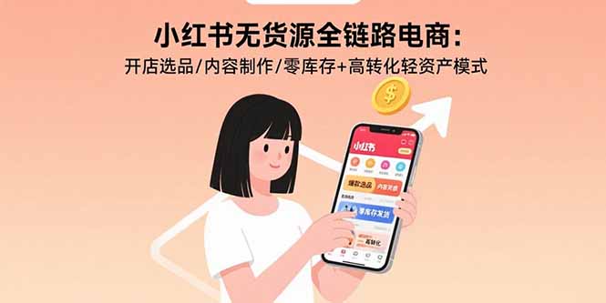 小红书无货源全链路电商：开店选品/内容制作/零库存+高转化轻资产模式-副业宝典
