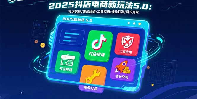2025抖店电商新玩法5.0：开店搭建/违规规避/工具应用,快速掌握基础运营…-副业宝典