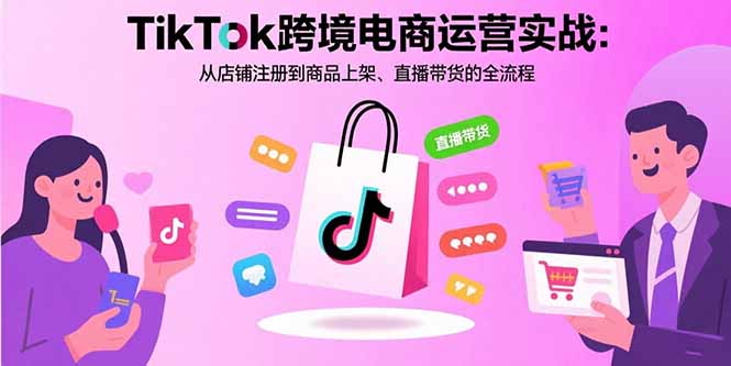 TikTok跨境电商运营实战：从店铺注册到商品上架、直播带货的全流程-副业宝典