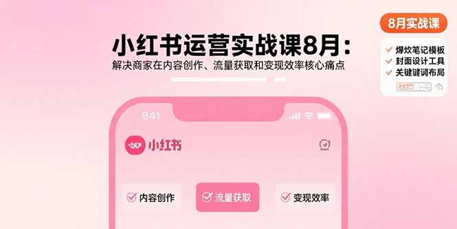 小红书运营实战课8月：解决商家在内容创作、流量获取和变现效率核心痛点-副业宝典