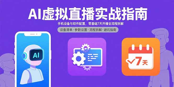 AI虚拟直播实战指南，手机设备与软件配置，零基础7天开播全流程拆解-副业宝典