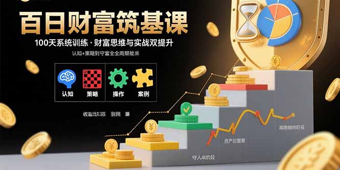 百日财富筑基课：认知+策略+实操+案例拆解  实现从创富到守富全周期能力-副业宝典