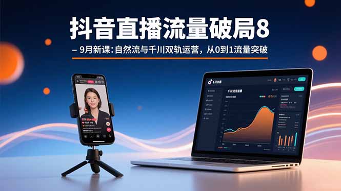 抖音直播流量破局8-9月新课：自然流与千川双轨运营，从0到1流量突破-副业宝典