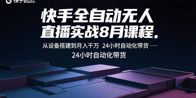 快手全自动无人直播实战8月课程：从设备搭建到月入千万 24小时自动化带货-副业宝典