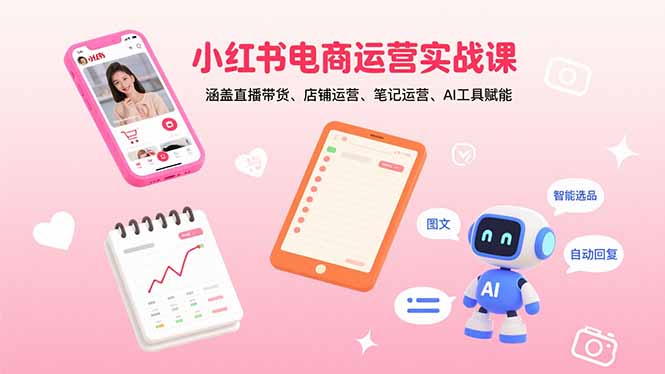 小红书电商运营实战课：涵盖直播带货、店铺运营、笔记运营、AI工具赋能-副业宝典