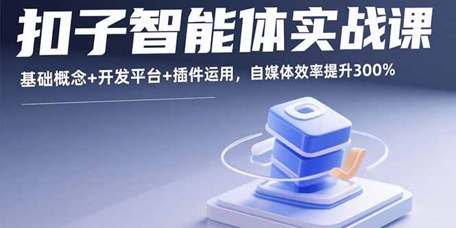 扣子智能体实战课，基础概念+开发平台+插件运用，自媒体效率提升300%-副业宝典