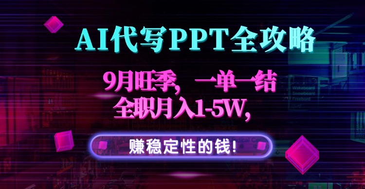 AI代写PPT全攻略，9月旺季，一单一结，全职月入1-5W，赚稳定性的钱！-副业宝典