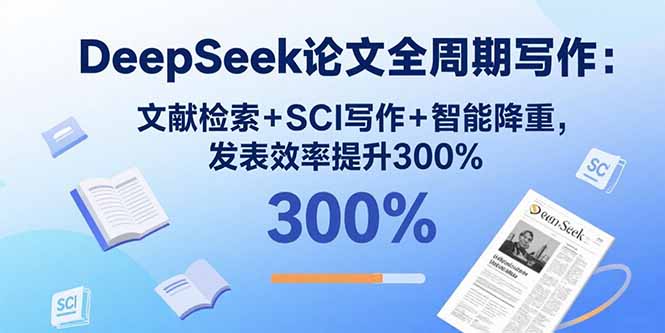 DeepSeek论文全周期写作：文献检索+SCI写作+智能降重，发表效率提升300%-副业宝典